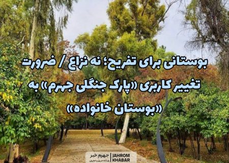 بوستانی برای تفریح؛ نه نزاع / ضرورت تغییر کاربری «پارک جنگلی جهرم» به «بوستان خانواده»