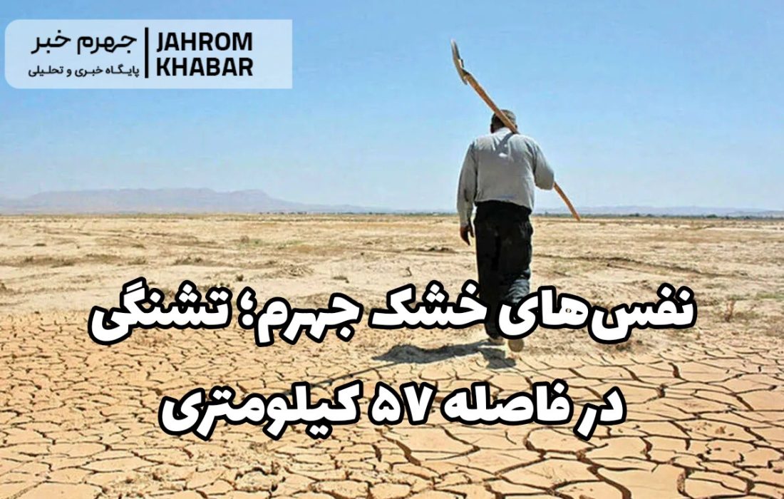 نفسهای خشک جهرم؛ تشنگی در فاصله ۵۷ کیلومتری