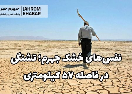 نفس‌های خشک جهرم؛ تشنگی در فاصله ۵۷ کیلومتری
