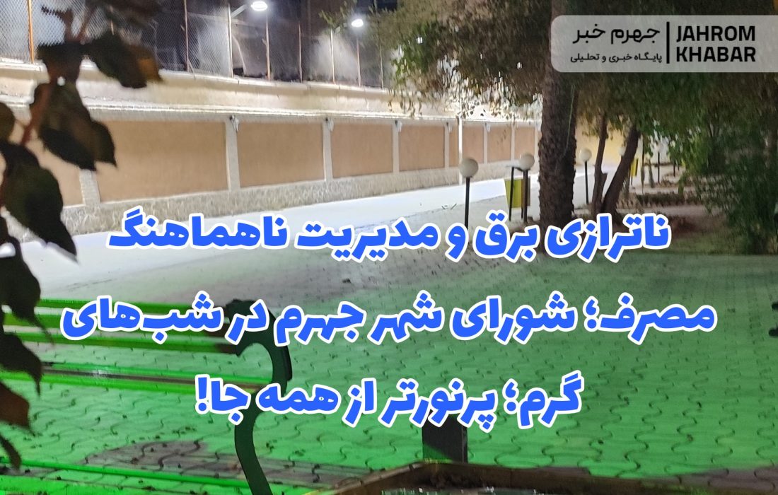 ناترازی برق و مدیریت ناهماهنگ مصرف؛ شورای شهر جهرم در شب‌های گرم؛ پرنورتر از همه جا!