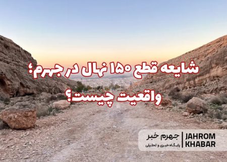 شایعه قطع ۱۵۰ نهال در جهرم؛ واقعیت چیست؟