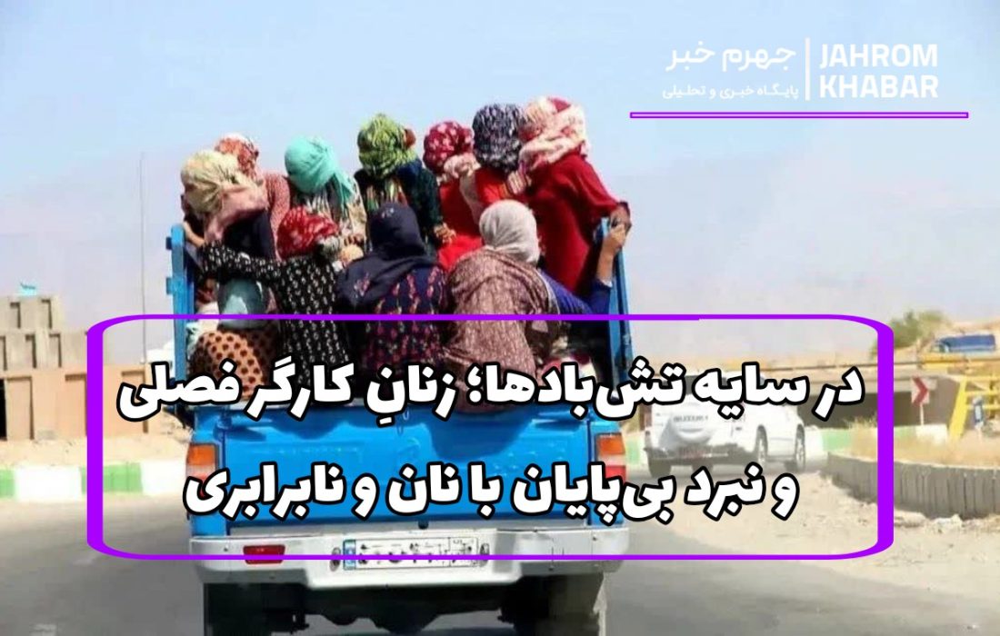 در سایه تشبادها؛ زنانِ کارگر فصلی و نبرد بیپایان با نان و نابرابری