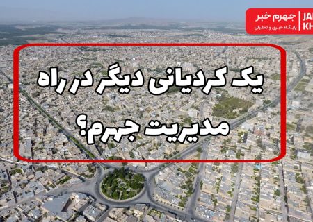 یک کردیانی دیگر در راه مدیریت جهرم؟