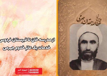 از مدرسه خان تا قبرستان فردوس؛ خدمات یک عالم خدوم جهرمی