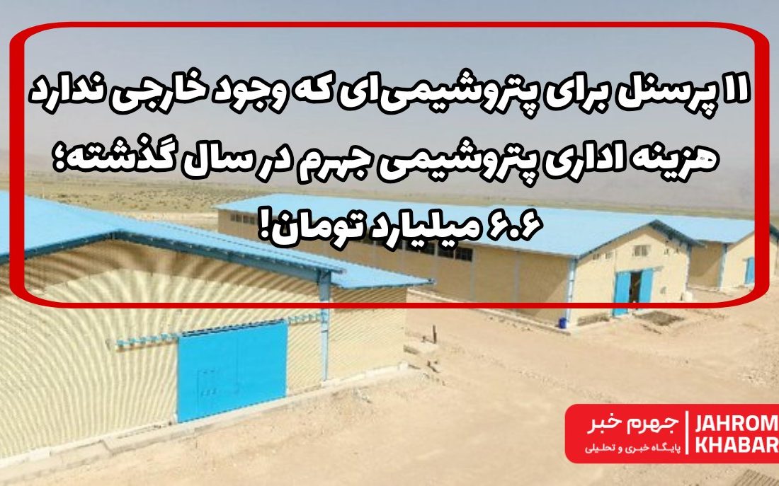 ۱۱ پرسنل برای پتروشیمی‌ای که وجود خارجی ندارد/ هزینه‌ اداری پتروشیمی جهرم در سال گذشته؛ ۶.۶ میلیارد تومان!