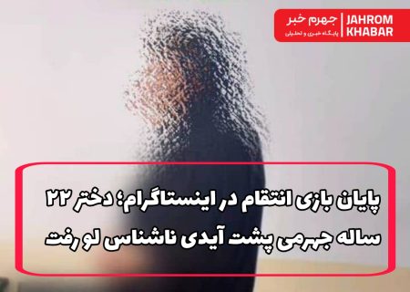 پایان بازی انتقام در اینستاگرام؛ دختر ۲۲ ساله جهرمی پشت آیدی ناشناس لو رفت