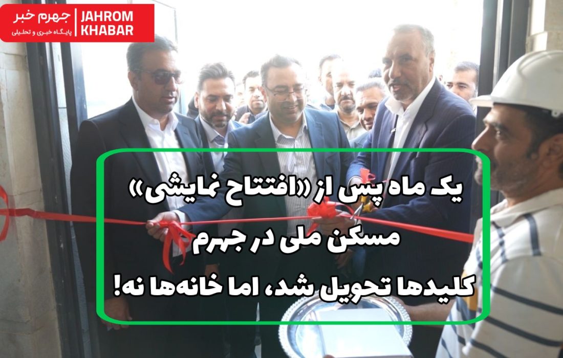 یک ماه پس از «افتتاح نمایشی» مسکن ملی در جهرم؛ کلیدها تحویل شد، اما خانه‌ها نه!