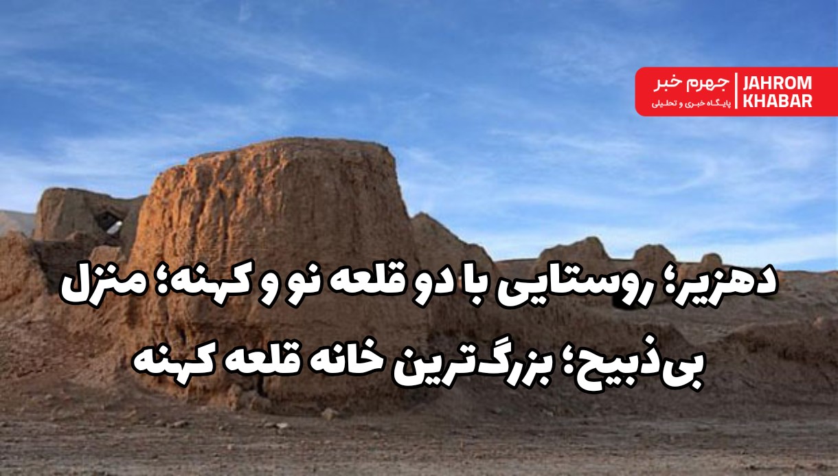 دهزیر؛ روستایی با دو قلعه نو و کهنه؛ منزل بی‌ذبیح؛ بزرگ‌ترین خانه قلعه کهنه