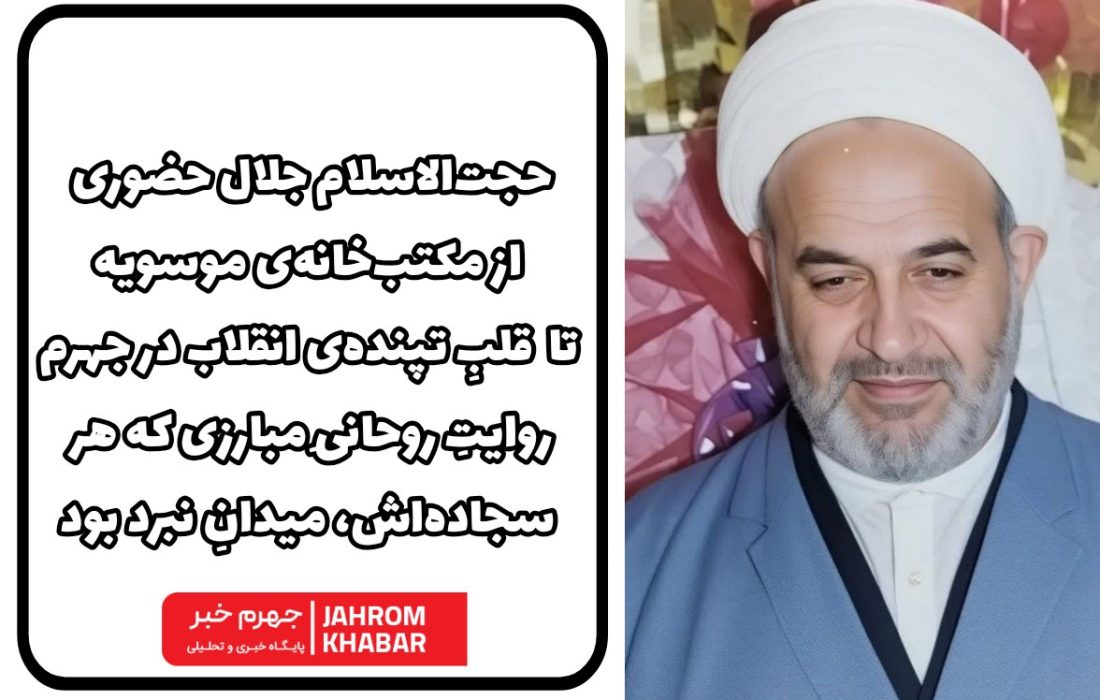 حجت‌الاسلام جلال حضوری؛ از مکتب‌خانه‌ی موسویه تا قلبِ تپنده‌ی انقلاب در جهرمروایتِ روحانیِ مبارزی که سجاده‌اش، میدانِ نبرد بود