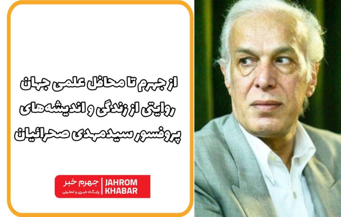 از جهرم تا محافل علمی جهان؛ روایتی از زندگی و اندیشه‌های پروفسور سیدمهدی صحرائیان