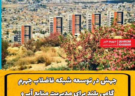 جهش در توسعه شبکه فاضلاب جهرم؛ گامی بلند برای مدیریت منابع آب و ارتقای زیرساخت‌های شهری