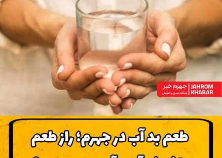 طعم بد آب در جهرم؛ راز طعم ناخوش‌آیند آب در چیست ؟