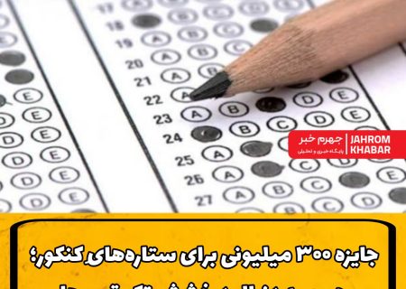 جایزه ۳۰۰ میلیونی برای ستاره‌هایِ کنکور؛ جهرم به دنبالِ درخششِ تک‌رقمی‌ها