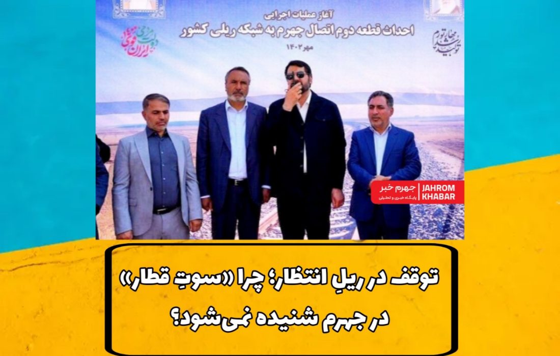 توقف در ریلِ انتظار؛ چرا «سوتِ قطار» در جهرم شنیده نمیشود؟