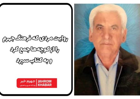 روایت مردی که فرهنگ جهرم را از کوچه‌ها جمع کرد و به کتاب سپرد