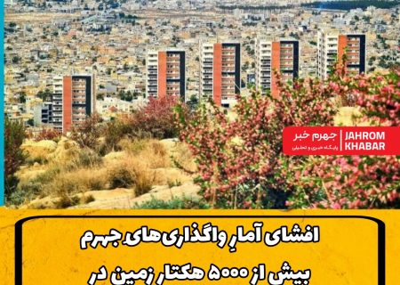 افشای آمارِ واگذاری‌هایِ جهرم: بیش از ۵۰۰۰ هکتار زمین در مسیرِ توسعه !/آیا نظارت بر آن‌ها به درستی انجام می‌شود؟
