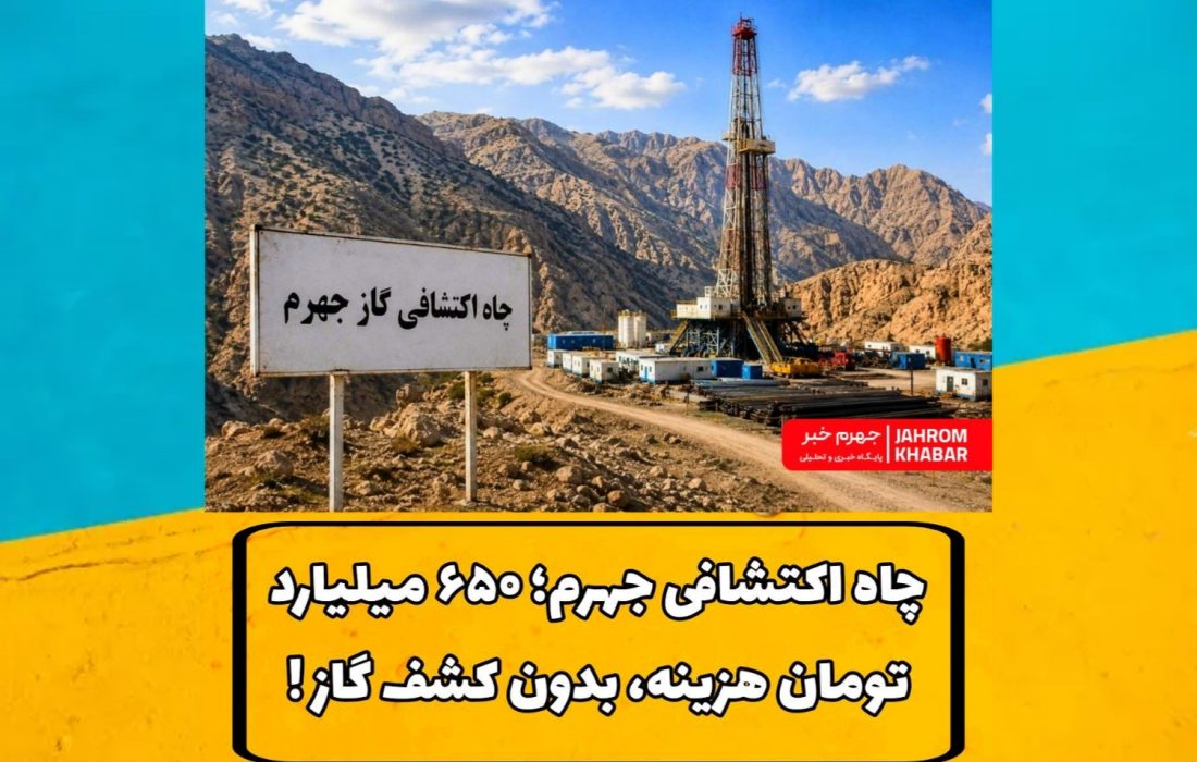 چاه اکتشافی جهرم؛ ۶۵۰ میلیارد تومان هزینه، بدون کشف گاز!